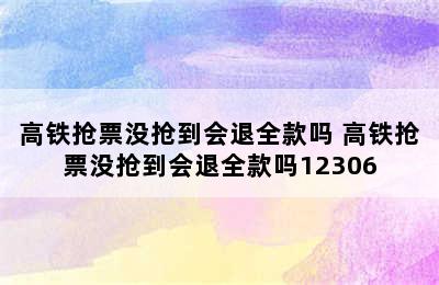 高铁抢票没抢到会退全款吗 高铁抢票没抢到会退全款吗12306